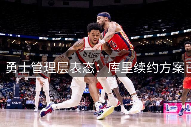 勇士管理层表态：库里续约方案已备妥待选