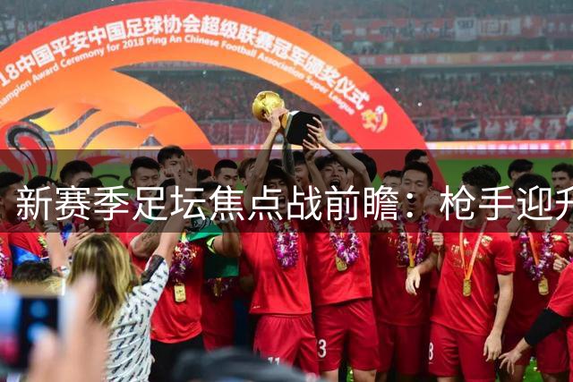新赛季足坛焦点战前瞻：枪手迎升班马 穆帅率皇马亮相