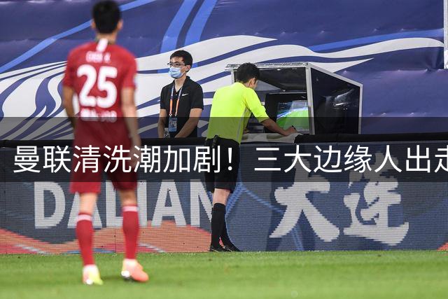 曼联清洗潮加剧！三大边缘人出走成定局 新赛季阵容瘦身提速
