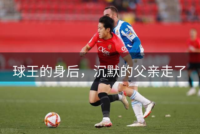 球王的身后，沉默的父亲走了