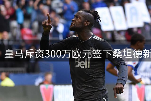 皇马斥资300万欧元签下桑坦德新星马丁内斯