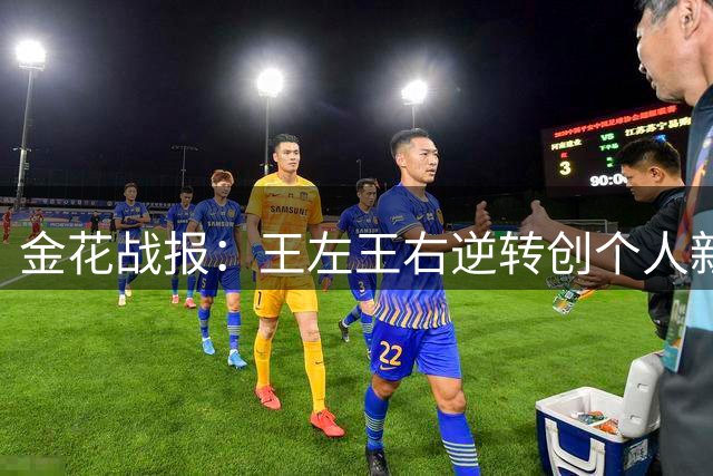 金花战报：王左王右逆转创个人新高，张帅坚韧前行虽败犹荣