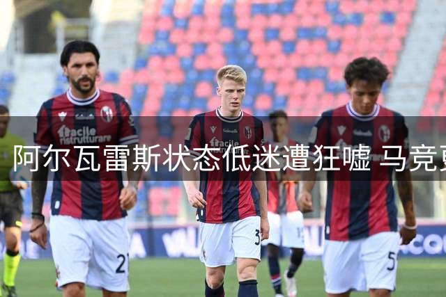 阿尔瓦雷斯状态低迷遭狂嘘 马竞更衣室危机加剧