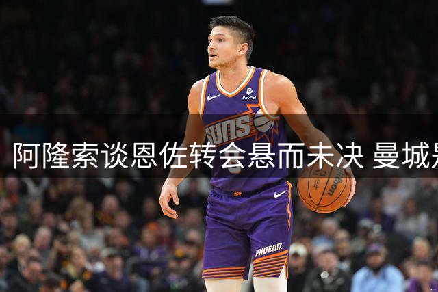 阿隆索谈恩佐转会悬而未决 曼城是否继续追逐？