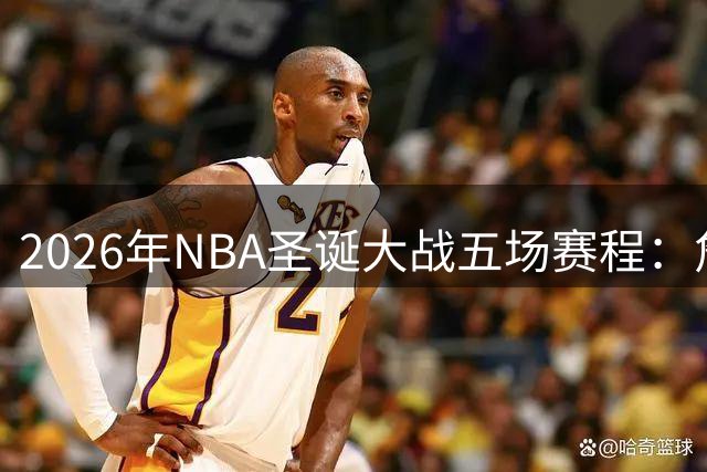 2026年NBA圣诞大战五场赛程：詹皇反戈旧主、总决赛重演